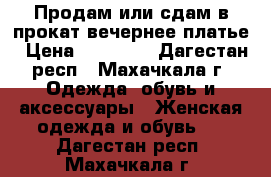 Продам или сдам в прокат вечернее платье › Цена ­ 25 000 - Дагестан респ., Махачкала г. Одежда, обувь и аксессуары » Женская одежда и обувь   . Дагестан респ.,Махачкала г.